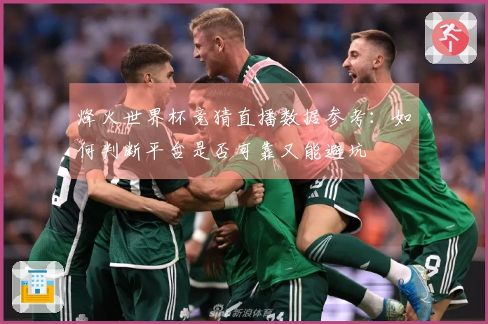 烽火世界杯竞猜直播数据参考:如何判断平台是否可靠又能避坑