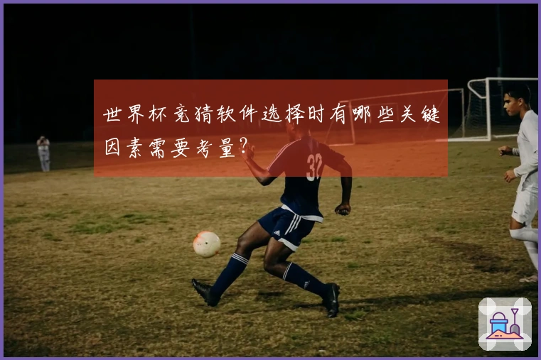 世界杯竞猜软件选择时有哪些关键因素需要考量?