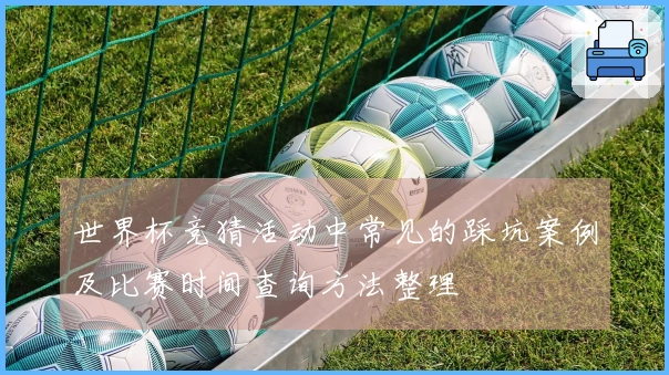 世界杯竞猜活动中常见的踩坑案例及比赛时间查询方法整理