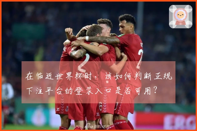 在临近世界杯时，该如何判断正规下注平台的登录入口是否可用？