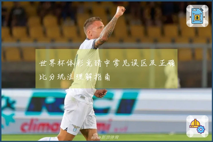 世界杯体彩竞猜中常见误区及正确比分玩法理解指南