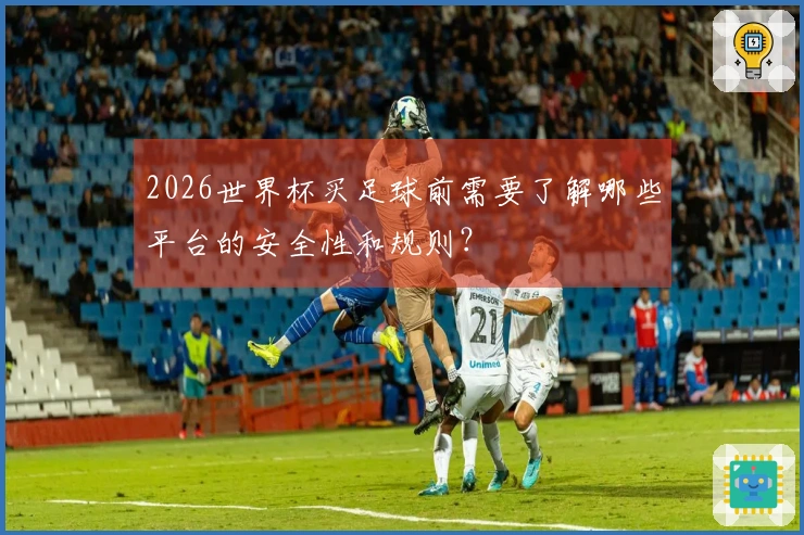 2026世界杯买足球前需要了解哪些平台的安全性和规则？
