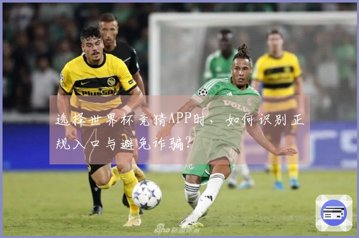 选择世界杯竞猜APP时，如何识别正规入口与避免诈骗？