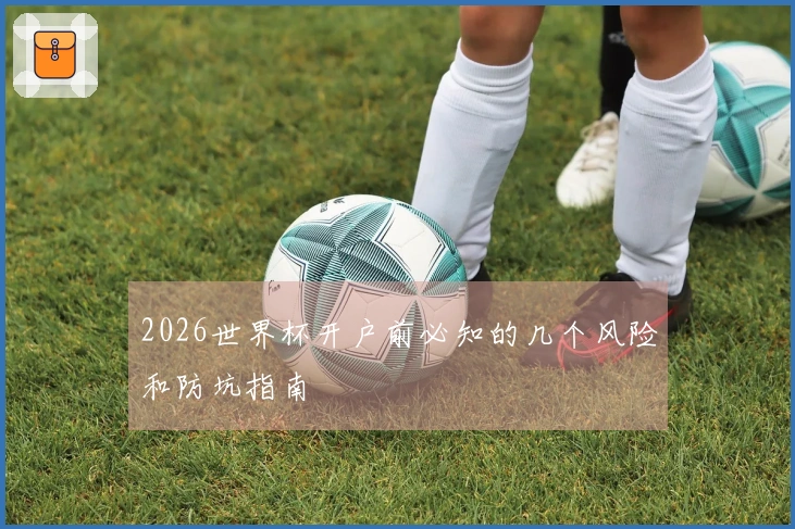 2026世界杯开户前必知的几个风险和防坑指南