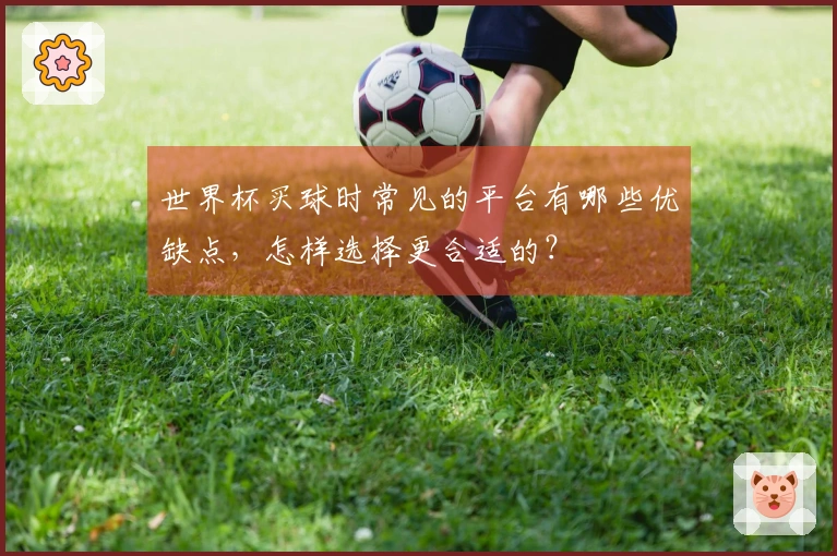 世界杯买球时常见的平台有哪些优缺点，怎样选择更合适的？
