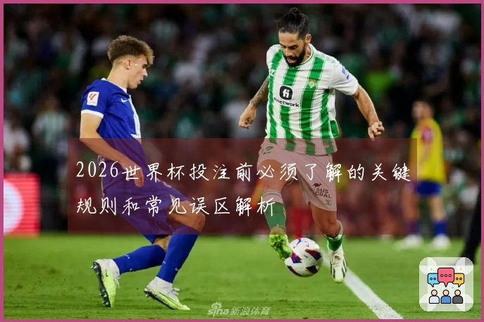2026世界杯投注前必须了解的关键规则和常见误区解析