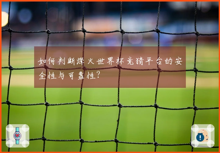 如何判断烽火世界杯竞猜平台的安全性与可靠性？
