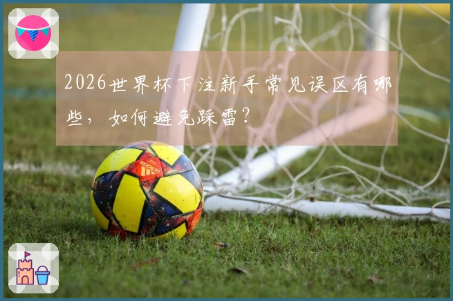 2026世界杯下注新手常见误区有哪些，如何避免踩雷？