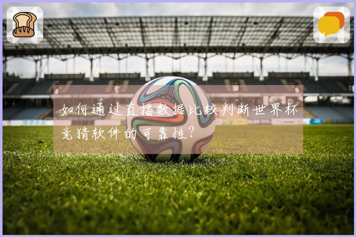 如何通过直播数据比较判断世界杯竞猜软件的可靠性？