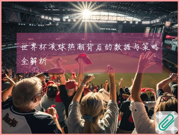 世界杯滚球热潮背后的数据与策略全解析
