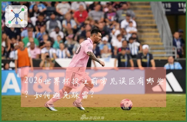 2026世界杯投注前常见误区有哪些？如何避免踩雷？