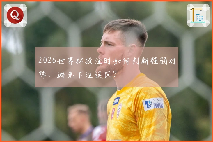 2026世界杯投注时如何判断强弱对阵，避免下注误区？