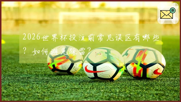 2026世界杯投注前常见误区有哪些？如何避免踩雷？