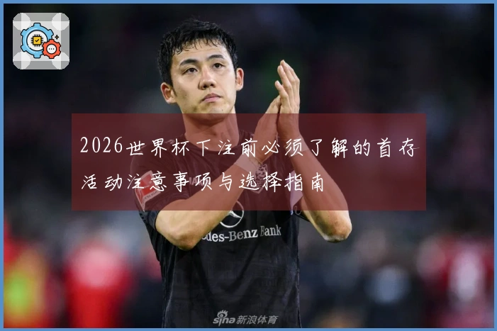 2026世界杯下注前必须了解的首存活动注意事项与选择指南