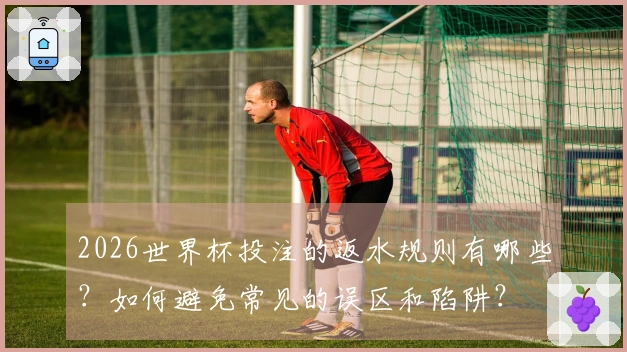 2026世界杯投注的返水规则有哪些？如何避免常见的误区和陷阱？