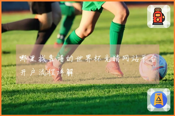 哪里找靠谱的世界杯竞猜网站平台开户流程详解