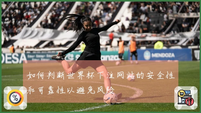 如何判断世界杯下注网站的安全性和可靠性以避免风险