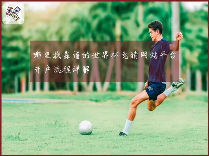 哪里找靠谱的世界杯竞猜网站平台开户流程详解