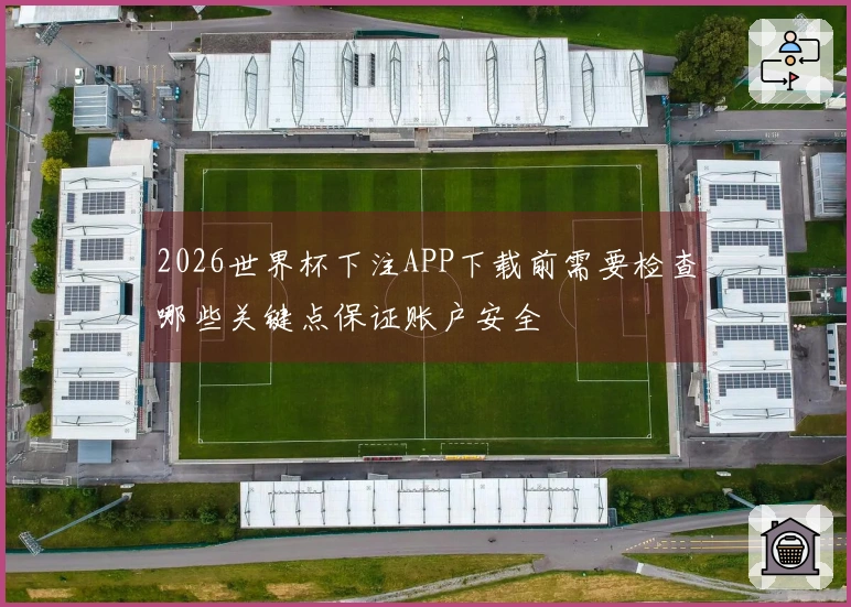 2026世界杯下注APP下载前需要检查哪些关键点保证账户安全