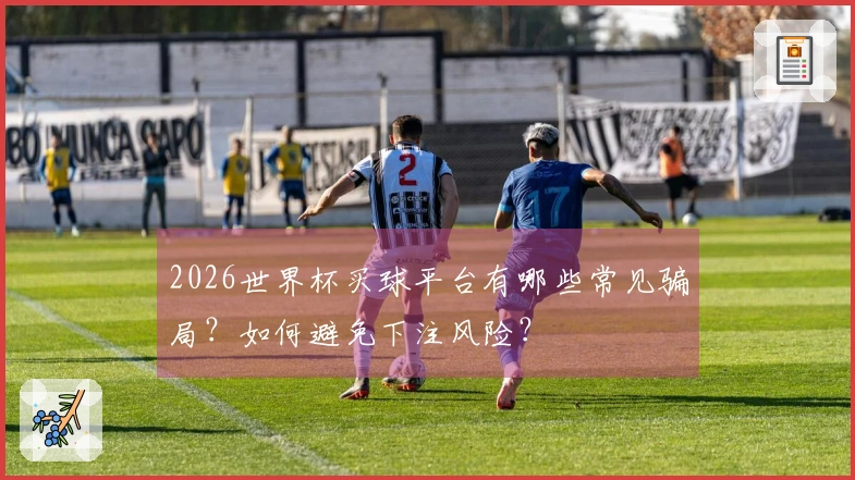 2026世界杯买球平台有哪些常见骗局？如何避免下注风险？