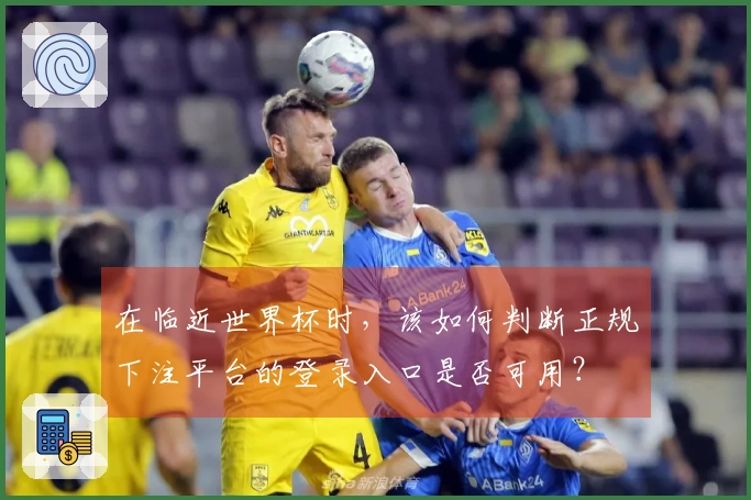 在临近世界杯时，该如何判断正规下注平台的登录入口是否可用？