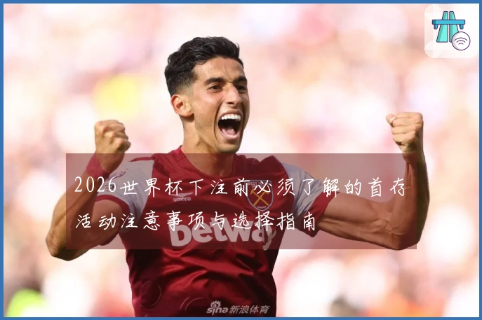 2026世界杯下注前必须了解的首存活动注意事项与选择指南