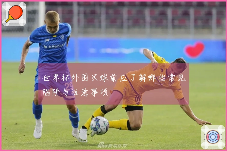 世界杯外围买球前应了解哪些常见陷阱与注意事项