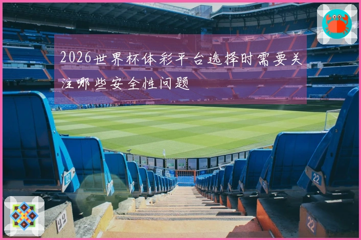 2026世界杯体彩平台选择时需要关注哪些安全性问题