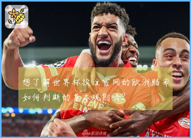 想了解世界杯投注官网的欧洲赔率如何判断的基本规则吗?