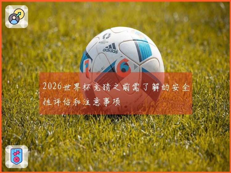 2026世界杯竞猜之前需了解的安全性评估和注意事项