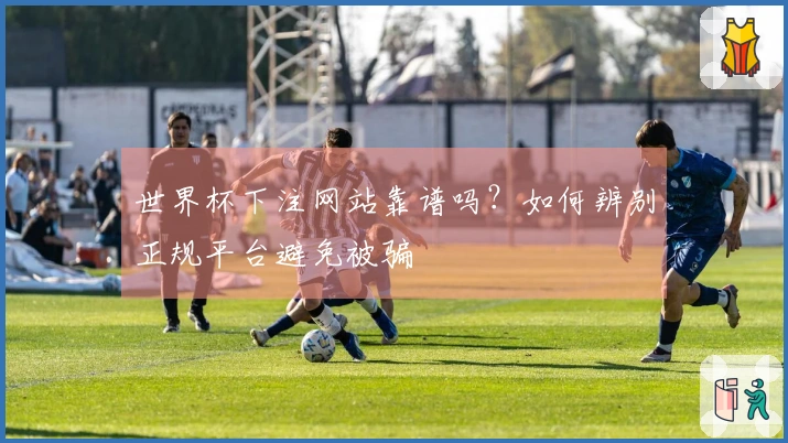 世界杯下注网站靠谱吗？如何辨别正规平台避免被骗