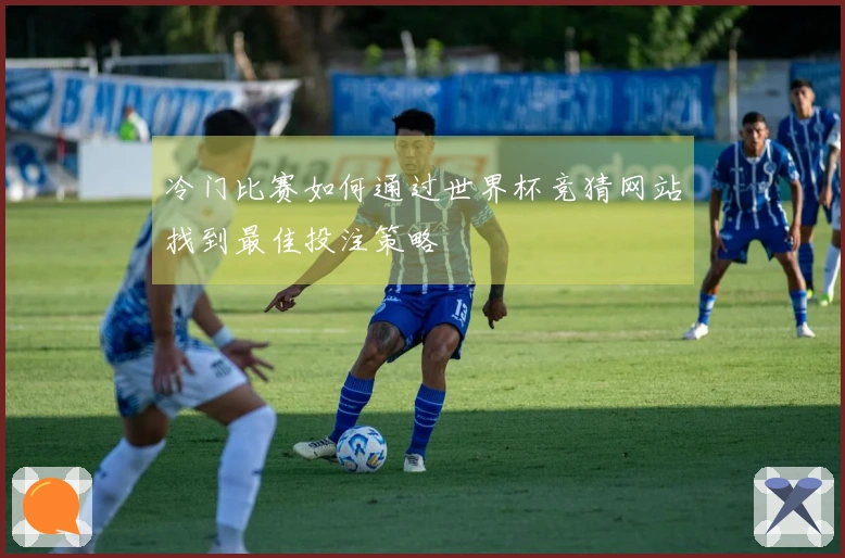 冷门比赛如何通过世界杯竞猜网站找到最佳投注策略