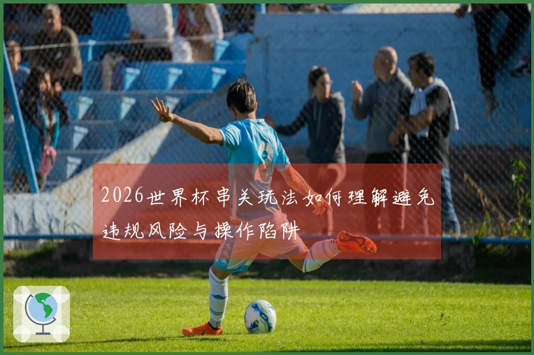 2026世界杯串关玩法如何理解避免违规风险与操作陷阱